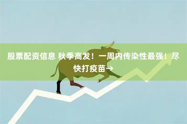 股票配资信息 秋季高发！一周内传染性最强！尽快打疫苗→