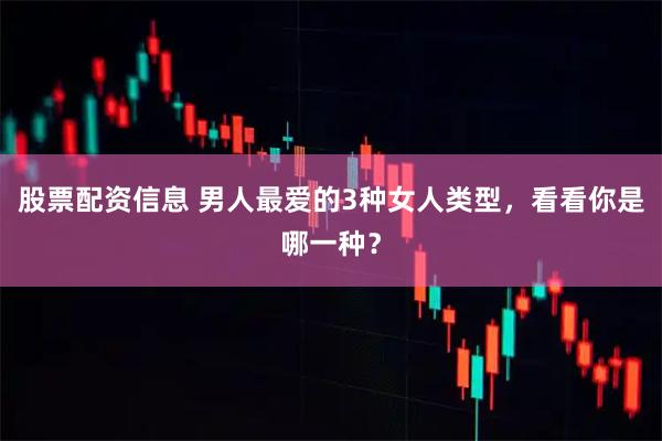 股票配资信息 男人最爱的3种女人类型，看看你是哪一种？