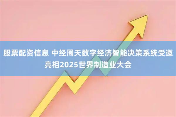 股票配资信息 中经周天数字经济智能决策系统受邀亮相2025世界制造业大会