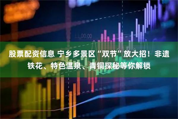 股票配资信息 宁乡多景区“双节”放大招！非遗铁花、特色温泉、青铜探秘等你解锁